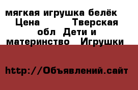 мягкая игрушка белёк  › Цена ­ 250 - Тверская обл. Дети и материнство » Игрушки   